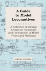 A Guide to Model Locomotives - A Collection of Vintage Articles on the Design and Construction of Model Trains and Railways By Various Cover Image