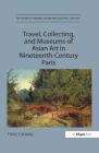Travel, Collecting, and Museums of Asian Art in Nineteenth-Century Paris (Histories of Material Culture and Collecting) By Ting Chang Cover Image