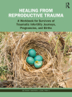 Healing from Reproductive Trauma: A Workbook for Survivors of Traumatic Infertility Journeys, Pregnancies, and Births By Bethany Warren Cover Image