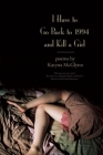 I Have to Go Back to 1994 and Kill a Girl By Karyna McGlynn Cover Image