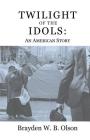 Twilight of the Idols: An American Story By Brayden W. B. Olson Cover Image