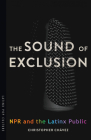 The Sound of Exclusion: NPR and the Latinx Public (Latinx Pop Culture) By Christopher Chávez Cover Image