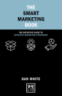 The Smart Marketing Book: The Definitive Guide to Effective Marketing Strategies (Concise Advice) By Dan White Cover Image