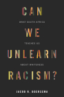 Can We Unlearn Racism?: What South Africa Teaches Us about Whiteness By Jacob R. Boersema Cover Image