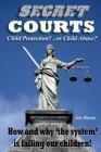 Secret Courts: Child Protection or Child Abuse? How and why 'the system' is failing our children! Cover Image