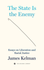 The State Is the Enemy: Essays on Liberation and Racial Justice By James Kelman Cover Image