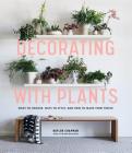 Decorating with Plants: What to Choose, Ways to Style, and How to Make Them Thrive By Baylor Chapman Cover Image