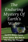 The Enduring Mystery Of Earth's Water: Earth's Water Came From Space, But Not In The Way We Thought: Water Cycle In The Earth By Muriel Marchan Cover Image