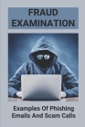 Fraud Examination: Examples Of Phishing Emails And Scam Calls: Avoid Being Scammed By Dee Woodsmall Cover Image