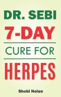 Dr Sebi 7-Day Cure For Herpes: The Natural Herpes Treatment Book - Easy Guide To Cure STDs, Genital Herpes, Oral Herpes, And HIV Completely Through D Cover Image