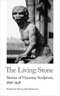 The Living Stone: Stories of Uncanny Sculpture, 1858-1943 By Henry Bartholomew (Editor) Cover Image
