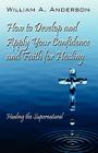 How to Develop and Apply Your Confidence and Faith for Healing: Healing the Supernatural Cover Image