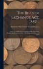 The Bills of Exchange Act, 1882 ...: An Act to Codify the Law Relating to Bills of Exchange, Cheques, and Promissory Notes: With Explanatory Notes and By MacKenzie Dalzell Edwin Ste Chalmers Cover Image