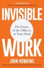 Invisible Work: The Future of the Office Is in Your Head By John Howkins Cover Image