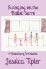 Swinging on the Ballet Barre: A Ballet Story for Children By Jessica Joy Tipler Cover Image