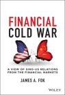Financial Cold War: A View of Sino-Us Relations from the Financial Markets By James A. Fok Cover Image