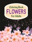 Coloring Book Flowers For Adults: A Flower Adult Coloring Book, Beautiful and Awesome Floral Coloring Pages for Adult to Get Stress Relieving and Rela By Sumu Floral Coloring Book Cover Image