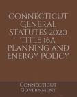 Connecticut General Statutes 2020 Title 16a Planning and Energy Policy By Jason Lee (Editor), Connecticut Government Cover Image