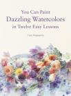 You Can Paint Dazzling Watercolors in Twelve Easy Lessons By Yuko Nagayama Cover Image