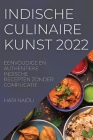 Indische Culinaire Kunst 2022: Eenvoudige En Authentieke Indische Recepten Zonder Complicatie By Hari Naidu Cover Image