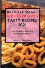 Breville Smart Air Fryer Oven Tasty Recipes 2021: Flavorful Recipes for Beginners Cover Image