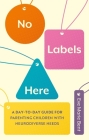 No Labels Here: A Day-To-Day Guide for Parenting Children with Neurodiverse Needs Cover Image