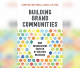 Building Brand Communities: How Organizations Succeed by Creating Belonging By Carrie Melissa Jones, Charles H. Vogl, Caroline Miller (Read by) Cover Image
