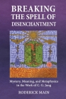 Breaking The Spell Of Disenchantment: Mystery, Meaning, And Metaphysics In The Work Of C. G. Jung By Roderick Main Cover Image