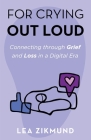For Crying Out Loud: Connecting Through Grief and Loss in a Digital Era By Lea Zikmund Cover Image