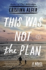 This Was Not the Plan: A Novel By Cristina Alger Cover Image