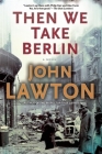 Then We Take Berlin: A Joel Wilderness Novel By John Lawton Cover Image