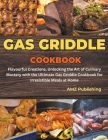 Gas Griddle Cookbook: Flavourful Creations, Unlocking the Art of Culinary Mastery with the Ultimate Gas Griddle Cookbook for Irresistible Me Cover Image