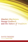 Alasdair Macintyre, George Lindbeck, and the Nature of Tradition By David Trenery, Karen Kilby (Foreword by) Cover Image
