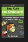 2024 Low Carb Low Cholesterol Cookbook Beginners: The Complete Anti-Inflammatory Solution and Recipes for a Healthy You Cover Image