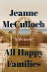 All Happy Families: A Memoir By Jeanne McCulloch Cover Image