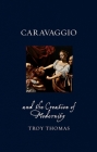 Caravaggio and the Creation of Modernity (Renaissance Lives ) By Troy Thomas Cover Image