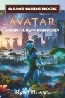 Avatar: Frontiers of Pandora Game Guide Book: The Complete Player's Manual & Walkthrough to The World of Pandora For Express B By Ryan Russo Cover Image