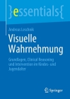 Visuelle Wahrnehmung: Grundlagen, Clinical Reasoning Und Intervention Im Kindes- Und Jugendalter (Essentials) By Andreas Leschnik Cover Image