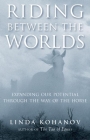 Riding Between the Worlds: Expanding Our Potential Through the Way of the Horse By Linda Kohanov Cover Image