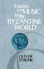Essays on Music in the Byzantine World By W. Oliver Strunk, Kenneth Levy (Foreword by) Cover Image