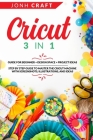 Cricut: 3 in 1 Guide for beginners + design space + project ideas Step by step guide to master the cricut machine with screens By Jonh Craft Cover Image