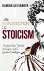 An Introduction to Stoicism: Practical Stoic Wisdom to Conquer Life's Greatest Challenges By Damian Alexander Cover Image