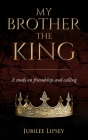 My Brother, the King: A study on friendship and calling By Jubilee Lipsey Cover Image