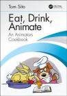 Eat, Drink, Animate: An Animators Cookbook By Tom Sito Cover Image