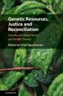 Genetic Resources, Justice and Reconciliation: Canada and Global Access and Benefit Sharing By Chidi Oguamanam (Editor) Cover Image