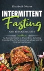 Intermittent Fasting and Ketogenic Diet: An Essential Guide to IF and Keto, Including Amazing Tips for Activating Autophagy and for Getting Into Ketos By Elizabeth Moore Cover Image