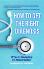 How to Get the Right Diagnosis: 16 Tips for Navigating the Medical System By Randolph H. Pherson Cover Image