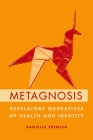 Metagnosis: Revelatory Narratives of Health and Identity By Danielle Spencer Cover Image