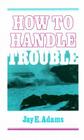 How to Handle Trouble By Jay E. Adams Cover Image
