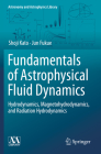 Fundamentals of Astrophysical Fluid Dynamics: Hydrodynamics, Magnetohydrodynamics, and Radiation Hydrodynamics (Astronomy and Astrophysics Library) By Shoji Kato, Jun Fukue Cover Image